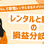 一人暮らしで家電レンタルするデメリットとは？レンタルと購入の損益分岐点について解説